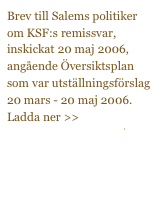 Brev till Salems politiker om KSF:s remissvar, inskickat 20 maj 2006, angående Översiktsplan som var utställningsförslag 20 mars - 20 maj 2006.
Ladda ner >>
TillSalemsPolitiker-1.pdf


